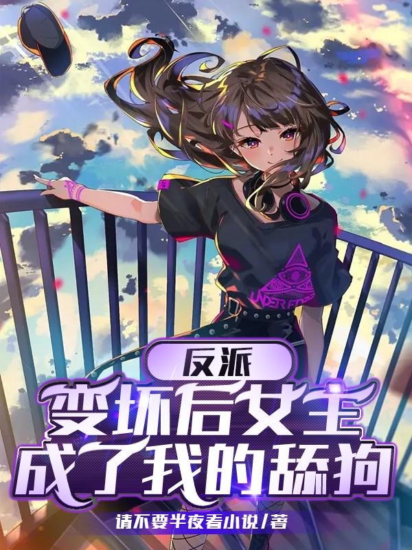 反派:变坏后女主成了我的舔狗