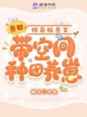 兽世:带空间种田养崽嫁最猛兽王