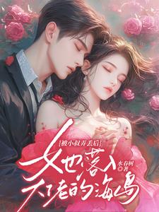 被小叔弄丢后,她落入大佬的海岛