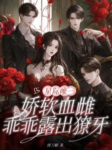 星际唯一娇软血雌,乖乖露出獠牙