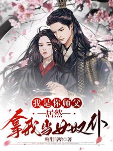 我是你师父,居然拿我当女奴仆