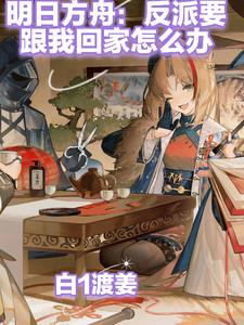 明日方舟:反派要跟我回家怎么办