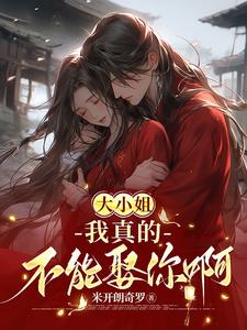 大小姐,我真的不能娶你啊