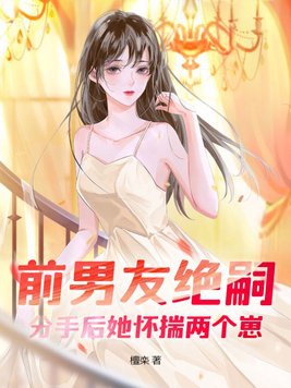 前男友绝嗣,分手后她怀揣两个崽