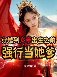 穿越到女帝出生之前,强行当她爹