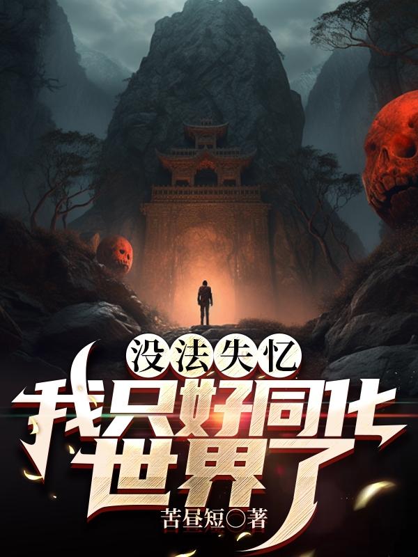 没法失忆,我只好同化世界了