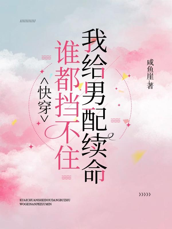 快穿:谁都挡不住我给男配续命