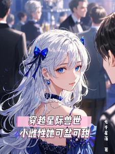 穿越星际兽世,小雌性她可盐可甜