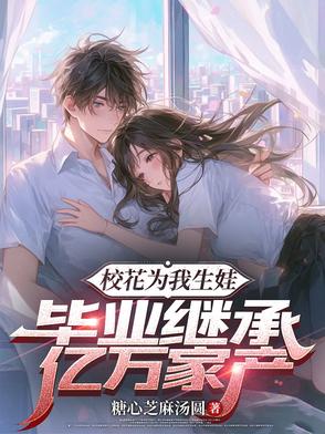 校花为我生娃,毕业继承亿万家产