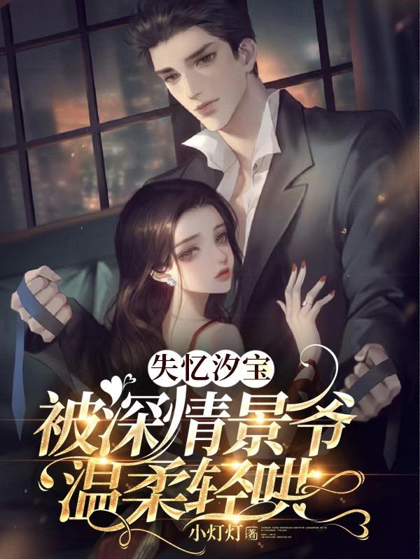 失忆汐宝,被深情景爷温柔轻哄