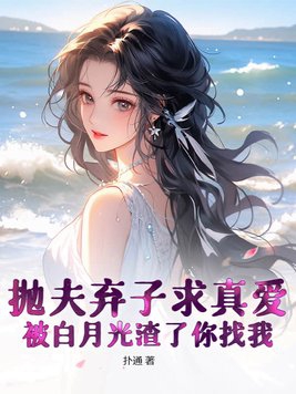 抛夫弃子求真爱,被白月光渣了你找我?