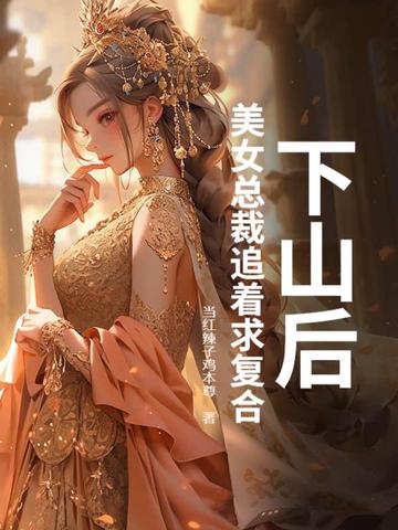 下山后,美女总裁追着求复合