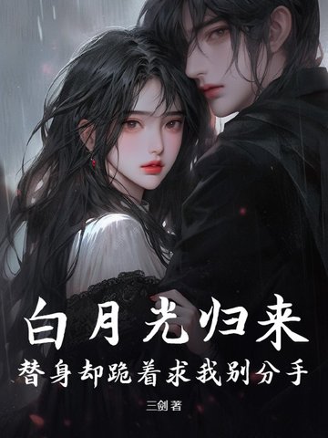 白月光归来,替身却跪着求我别分手
