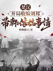 楚汉,开局收编刘邦带韩信搞事情