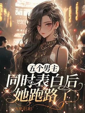 五个男主同时表白后,她跑路了