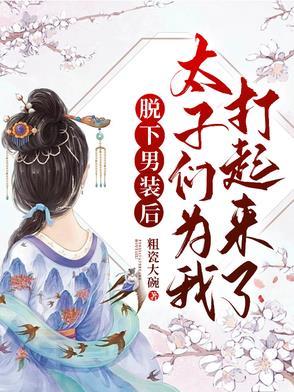 脱下男装后,太子们为我打起来了