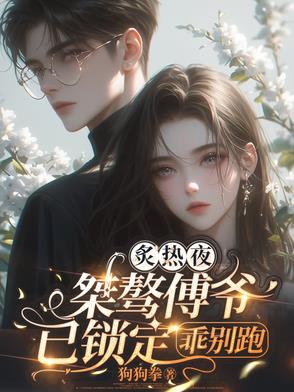 炙热夜,桀骜傅爷已锁定,乖别跑