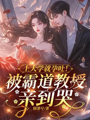 上大学就孕吐!被霸道教授亲到哭