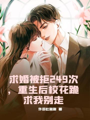 求婚被拒249次,重生后校花跪求我别走