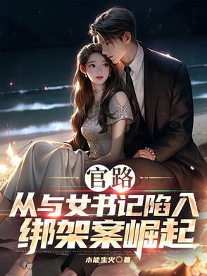 官路:从与女书记陷入绑架案崛起