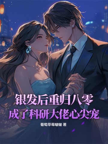 银发后重归八零,成了科研大佬心尖宠