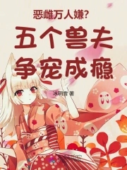 恶雌万人嫌?五个兽夫争宠成瘾