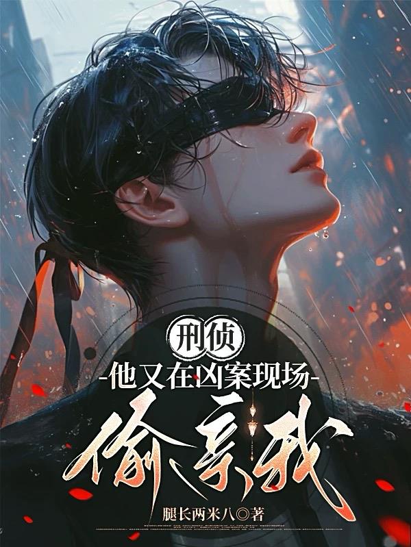 刑侦:他又在凶案现场偷亲我