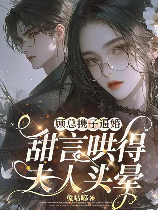 顾总携子逼婚，甜言哄得夫人头晕