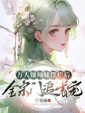 万人嫌师妹摆烂后,全宗门追着宠