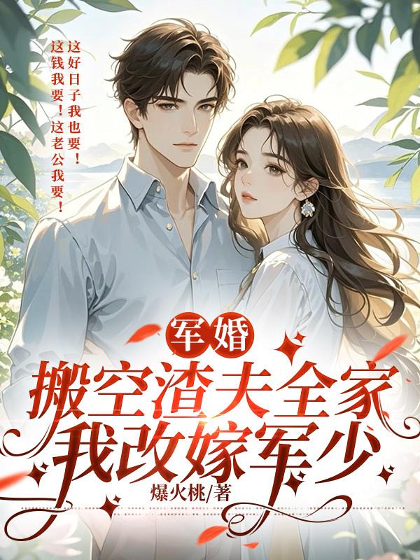 军婚:搬空渣夫全家,我改嫁军少