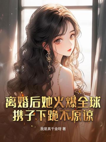 离婚后她火爆全球,携子下跪不原谅