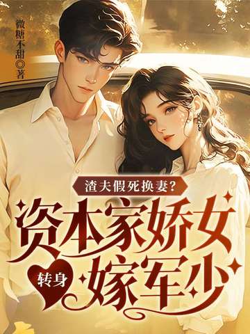 渣夫假死换妻?资本家娇女转身嫁军少