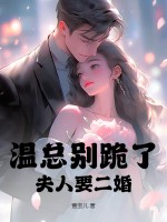 温总别跪了,夫人要二婚